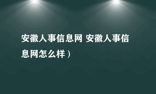 安徽人事信息网 安徽人事信息网怎么样）