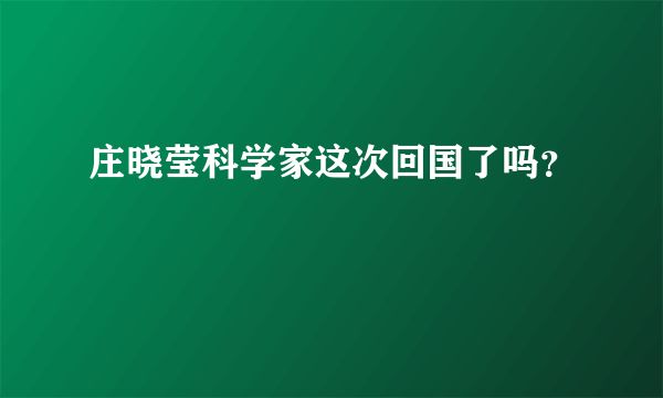 庄晓莹科学家这次回国了吗？