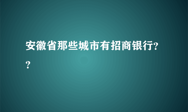 安徽省那些城市有招商银行？？