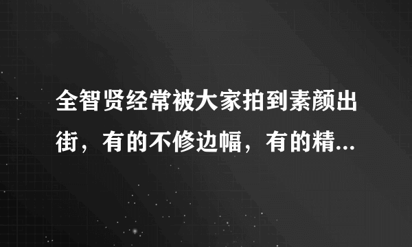 全智贤经常被大家拍到素颜出街，有的不修边幅，有的精神饱满！