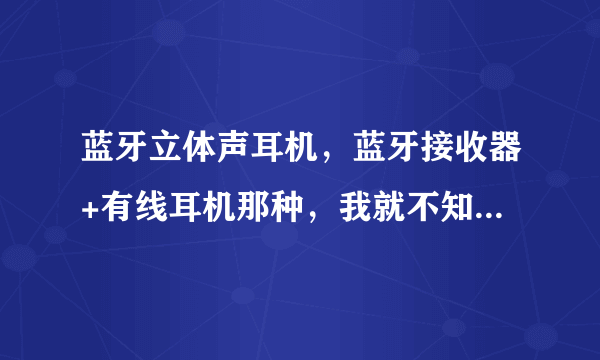 蓝牙立体声耳机，蓝牙接收器+有线耳机那种，我就不知道到底有什么用？！