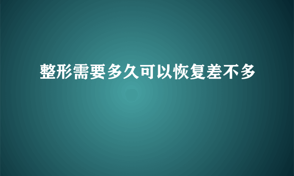 整形需要多久可以恢复差不多