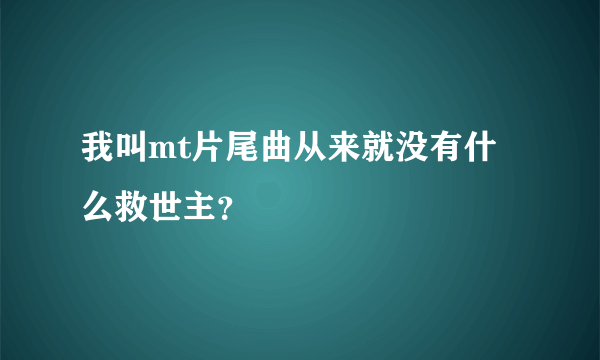 我叫mt片尾曲从来就没有什么救世主？