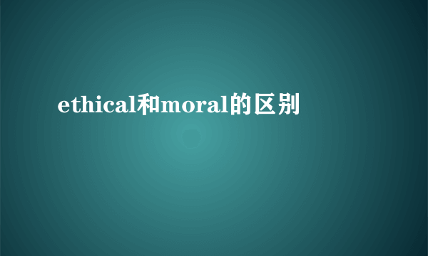 ethical和moral的区别