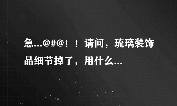 急...@#@！！请问，琉璃装饰品细节掉了，用什么才能粘好？？？？？