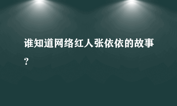 谁知道网络红人张依依的故事？