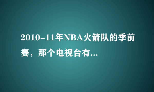 2010-11年NBA火箭队的季前赛，那个电视台有直播或转播