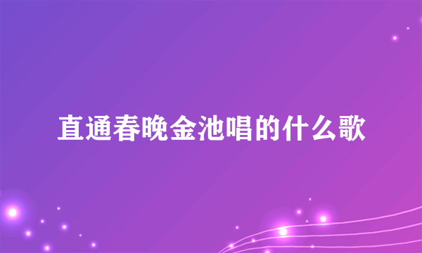 直通春晚金池唱的什么歌