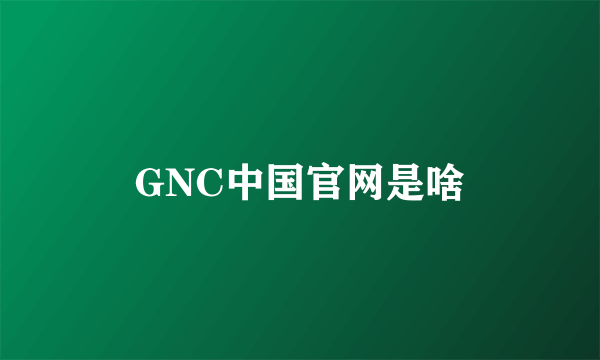 GNC中国官网是啥