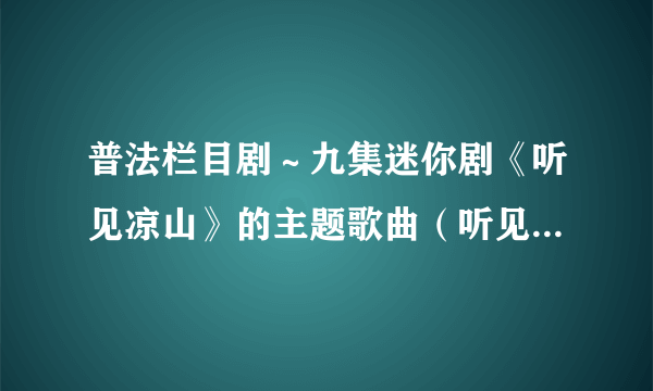 普法栏目剧～九集迷你剧《听见凉山》的主题歌曲（听见凉山）歌词是什么？