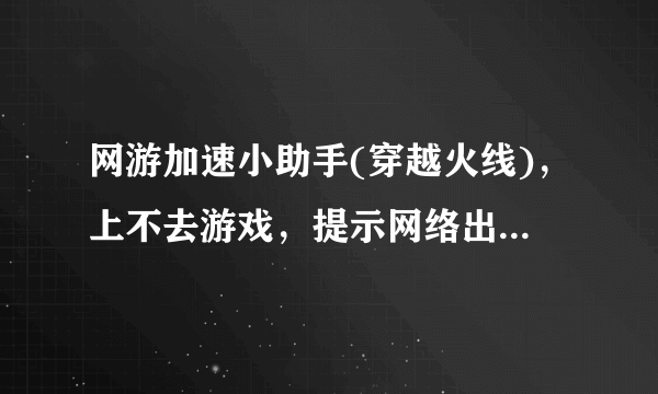 网游加速小助手(穿越火线)，上不去游戏，提示网络出现异常，然后黑屏。等一会就提示长时间未选择服务器。