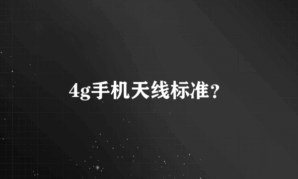 4g手机天线标准？