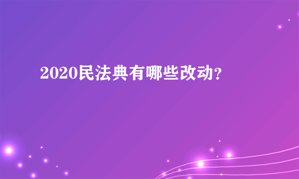 2020民法典有哪些改动？