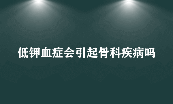 低钾血症会引起骨科疾病吗