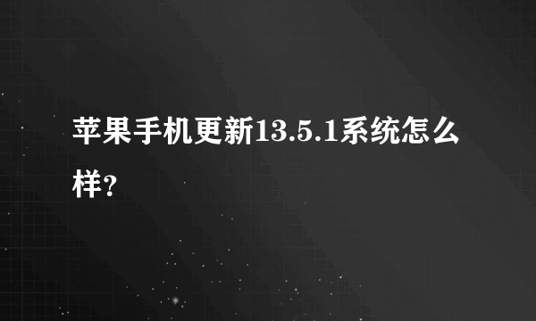 苹果手机更新13.5.1系统怎么样？