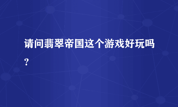 请问翡翠帝国这个游戏好玩吗？