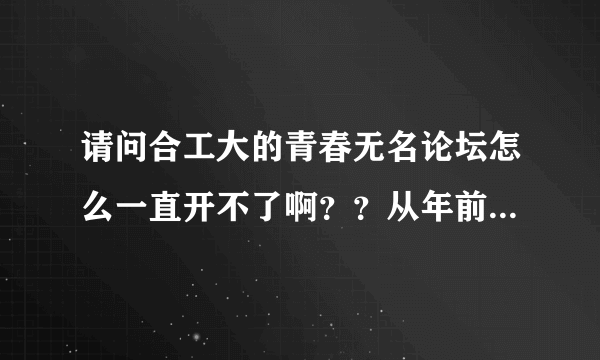 请问合工大的青春无名论坛怎么一直开不了啊？？从年前到现在都开不了！