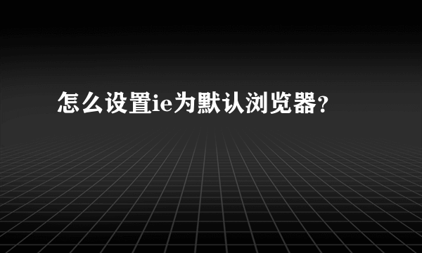 怎么设置ie为默认浏览器？