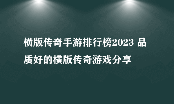 横版传奇手游排行榜2023 品质好的横版传奇游戏分享