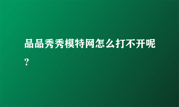 品品秀秀模特网怎么打不开呢？