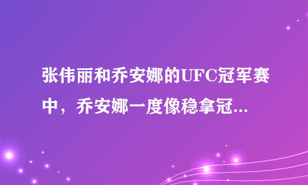 张伟丽和乔安娜的UFC冠军赛中，乔安娜一度像稳拿冠军一样笑着炫耀，具体是怎么回事？