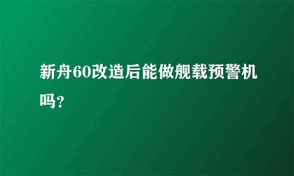 新舟60改造后能做舰载预警机吗？