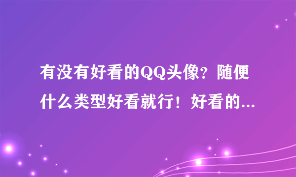 有没有好看的QQ头像？随便什么类型好看就行！好看的就给好评