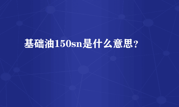 基础油150sn是什么意思？