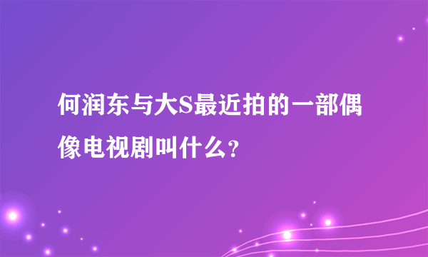 何润东与大S最近拍的一部偶像电视剧叫什么？