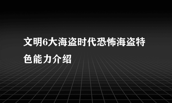 文明6大海盗时代恐怖海盗特色能力介绍