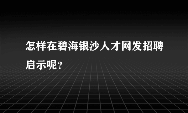 怎样在碧海银沙人才网发招聘启示呢？