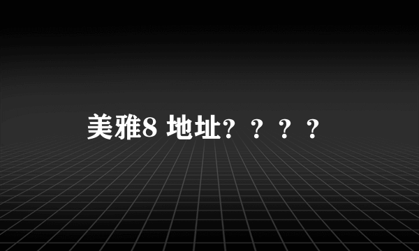 美雅8 地址？？？？