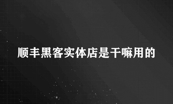 顺丰黑客实体店是干嘛用的