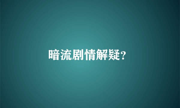 暗流剧情解疑？