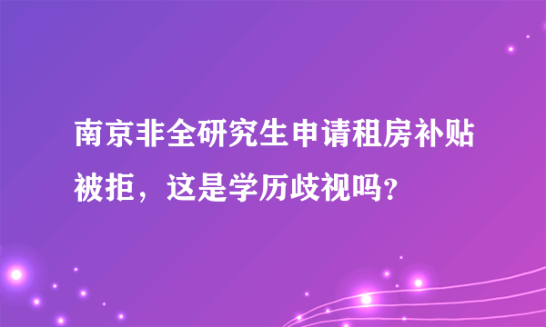 南京非全研究生申请租房补贴被拒，这是学历歧视吗？