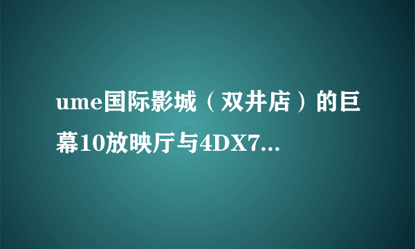 ume国际影城（双井店）的巨幕10放映厅与4DX7放映厅哪个好?