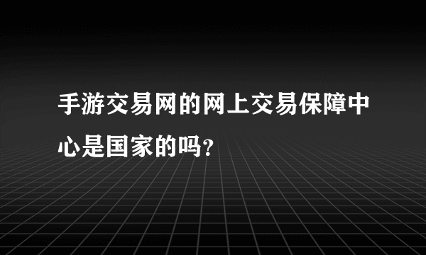 手游交易网的网上交易保障中心是国家的吗？