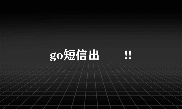 go短信出問題!!