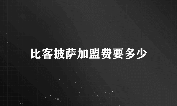 比客披萨加盟费要多少