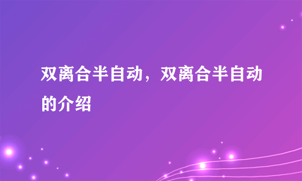 双离合半自动，双离合半自动的介绍