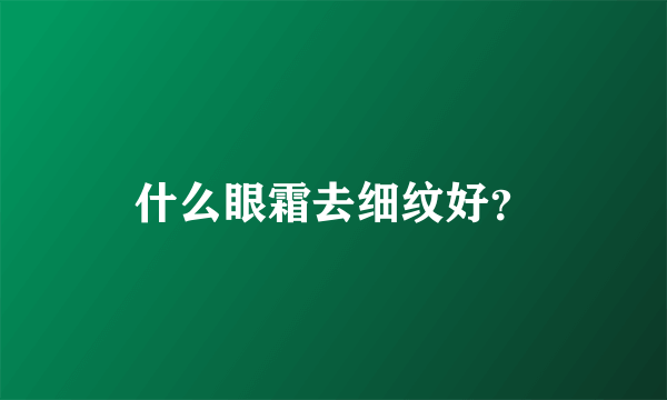 什么眼霜去细纹好？