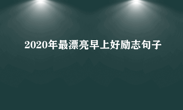 2020年最漂亮早上好励志句子