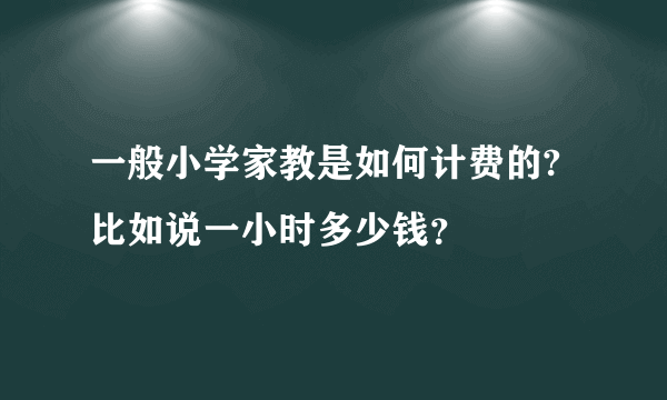 一般小学家教是如何计费的?比如说一小时多少钱？