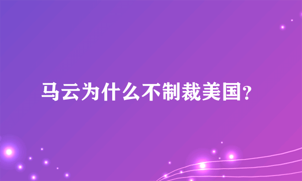 马云为什么不制裁美国？