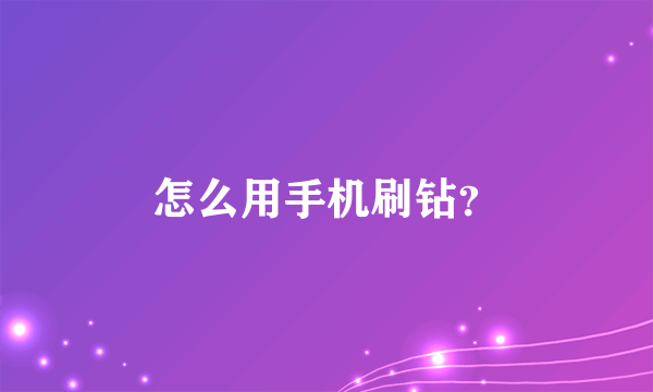 怎么用手机刷钻？