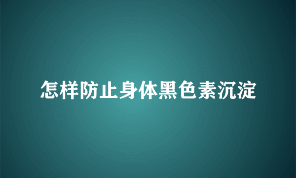 怎样防止身体黑色素沉淀