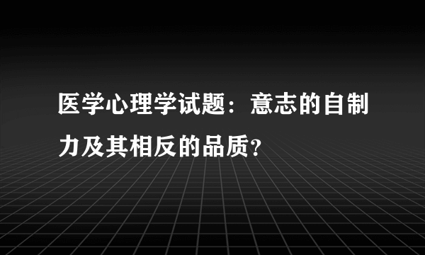 医学心理学试题：意志的自制力及其相反的品质？