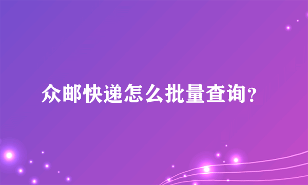 众邮快递怎么批量查询？