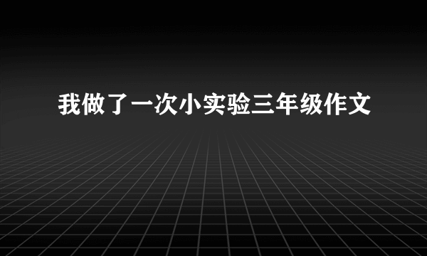 我做了一次小实验三年级作文