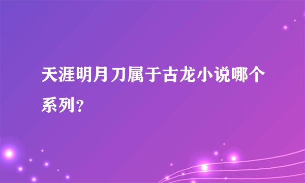 天涯明月刀属于古龙小说哪个系列？